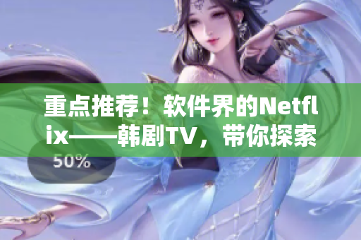 重點(diǎn)推薦！軟件界的Netflix——韓劇TV，帶你探索軟件世界的精彩！