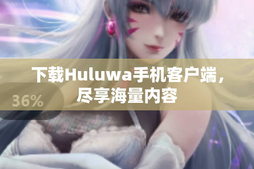 下載Huluwa手機(jī)客戶端，盡享海量?jī)?nèi)容