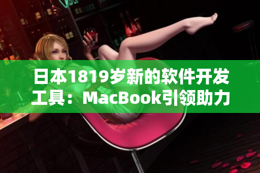 日本1819歲新的軟件開發(fā)工具：MacBook引領(lǐng)助力創(chuàng)新
