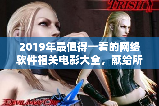 2019年最值得一看的網(wǎng)絡(luò)軟件相關(guān)電影大全，獻(xiàn)給所有軟件愛好者！