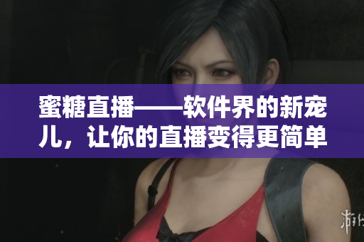 蜜糖直播——軟件界的新寵兒，讓你的直播變得更簡(jiǎn)單！