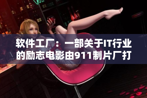 軟件工廠：一部關(guān)于IT行業(yè)的勵(lì)志電影由911制片廠打造