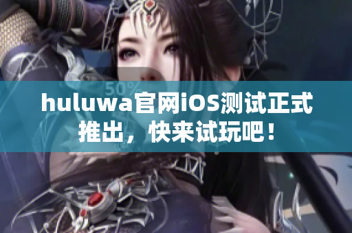 huluwa官網(wǎng)iOS測試正式推出，快來試玩吧！