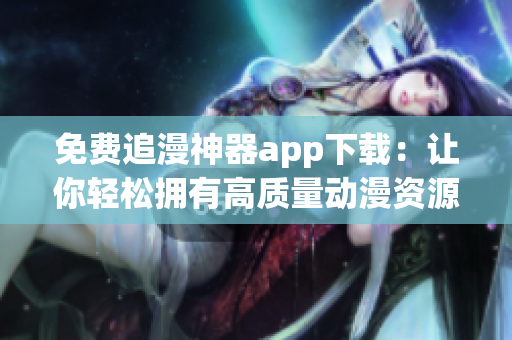 免費追漫神器app下載：讓你輕松擁有高質量動漫資源的神器