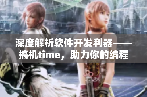 深度解析軟件開發(fā)利器——搞機time，助力你的編程之路