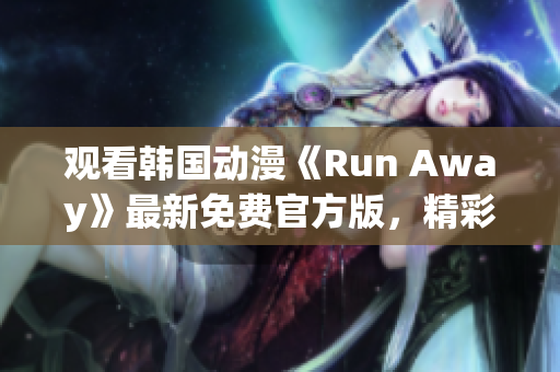 觀看韓國動漫《Run Away》最新免費官方版，精彩不容錯過！