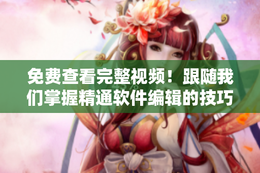 免費(fèi)查看完整視頻！跟隨我們掌握精通軟件編輯的技巧