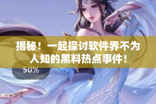 揭秘！一起探討軟件界不為人知的黑料熱點(diǎn)事件！