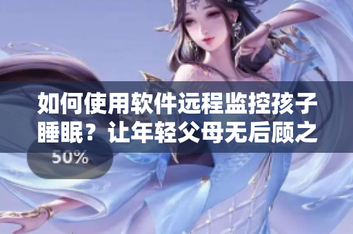 如何使用軟件遠(yuǎn)程監(jiān)控孩子睡眠？讓年輕父母無后顧之憂！