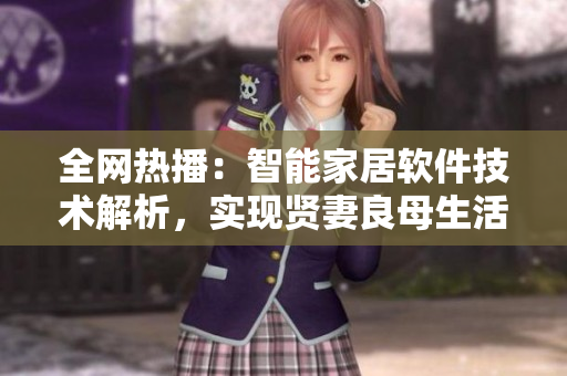 全網(wǎng)熱播：智能家居軟件技術解析，實現(xiàn)賢妻良母生活夢想