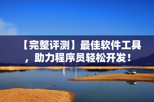 【完整評(píng)測(cè)】最佳軟件工具，助力程序員輕松開(kāi)發(fā)！