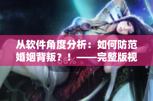 從軟件角度分析：如何防范婚姻背叛？！——完整版視頻