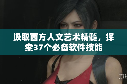 汲取西方人文藝術(shù)精髓，探索37個必備軟件技能