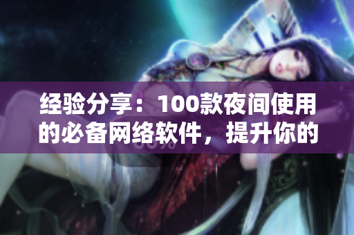 經驗分享：100款夜間使用的必備網(wǎng)絡軟件，提升你的生產力。