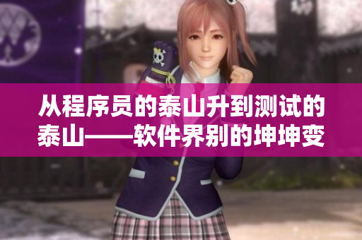 從程序員的泰山升到測(cè)試的泰山——軟件界別的坤坤變化