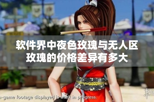 軟件界中夜色玫瑰與無人區(qū)玫瑰的價格差異有多大