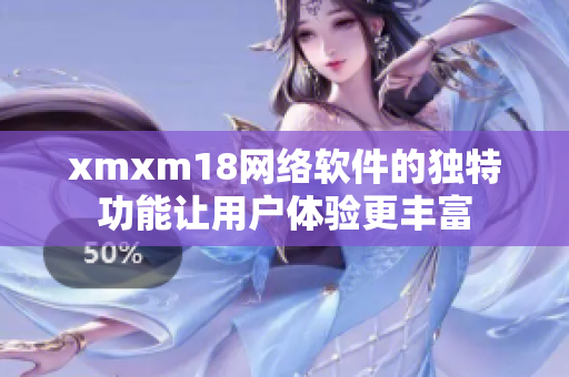 xmxm18網(wǎng)絡(luò)軟件的獨特功能讓用戶體驗更豐富