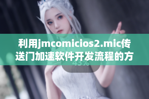 利用jmcomicios2.mic傳送門加速軟件開發(fā)流程的方法