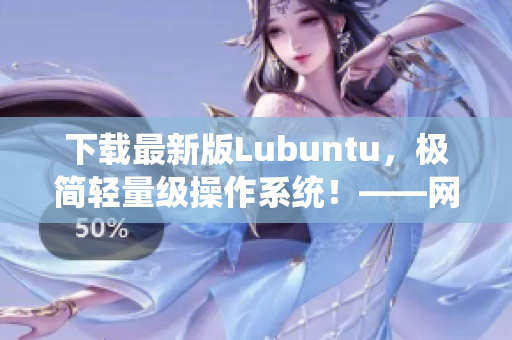 下載最新版Lubuntu，極簡輕量級操作系統(tǒng)！——網(wǎng)絡(luò)軟件編輯