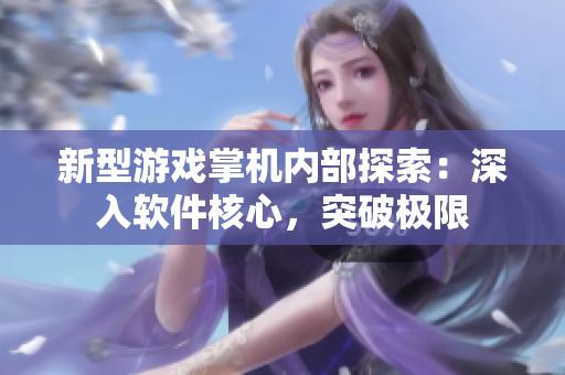 新型游戲掌機(jī)內(nèi)部探索：深入軟件核心，突破極限