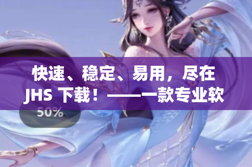 快速、穩(wěn)定、易用，盡在 JHS 下載！——一款專業(yè)軟件下載器