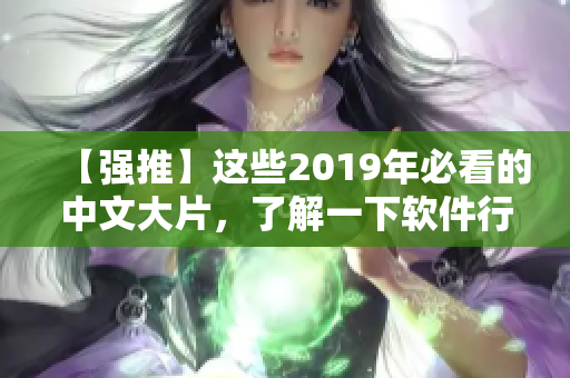 【強(qiáng)推】這些2019年必看的中文大片，了解一下軟件行業(yè)的黑科技！