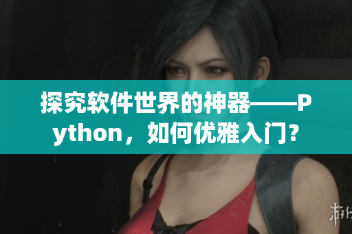 探究軟件世界的神器——Python，如何優(yōu)雅入門？