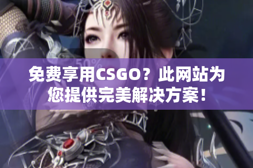 免費(fèi)享用CSGO？此網(wǎng)站為您提供完美解決方案！