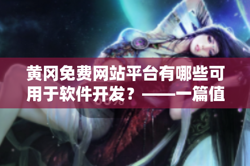 黃岡免費(fèi)網(wǎng)站平臺(tái)有哪些可用于軟件開發(fā)？——一篇值得閱讀的軟件開發(fā)指南