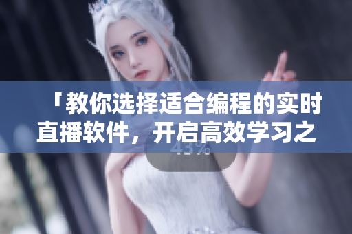 「教你選擇適合編程的實(shí)時直播軟件，開啟高效學(xué)習(xí)之路」