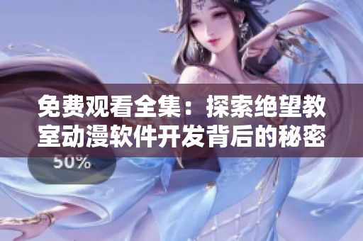 免費觀看全集：探索絕望教室動漫軟件開發(fā)背后的秘密