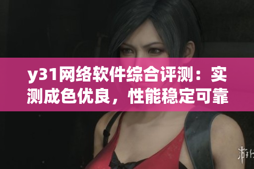 y31網(wǎng)絡(luò)軟件綜合評測：實測成色優(yōu)良，性能穩(wěn)定可靠