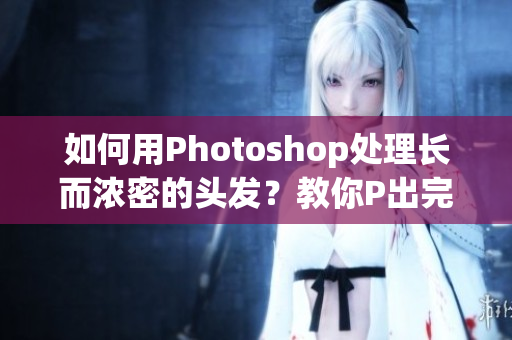 如何用Photoshop處理長而濃密的頭發(fā)？教你P出完美效果！