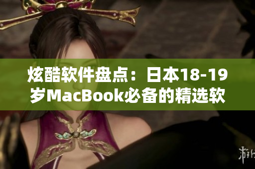 炫酷軟件盤點(diǎn)：日本18-19歲MacBook必備的精選軟件