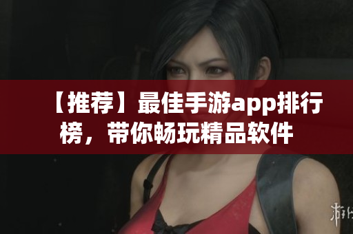 【推薦】最佳手游app排行榜，帶你暢玩精品軟件