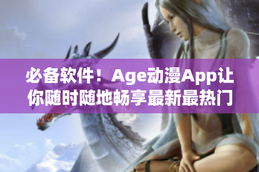 必備軟件！Age動(dòng)漫App讓你隨時(shí)隨地暢享最新最熱門動(dòng)漫資源