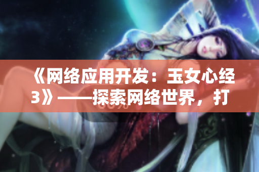 《網(wǎng)絡(luò)應(yīng)用開發(fā)：玉女心經(jīng)3》——探索網(wǎng)絡(luò)世界，打造高效軟件
