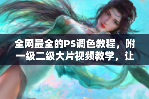 全網最全的PS調色教程，附一級二級大片視頻教學，讓你成為調色專家！