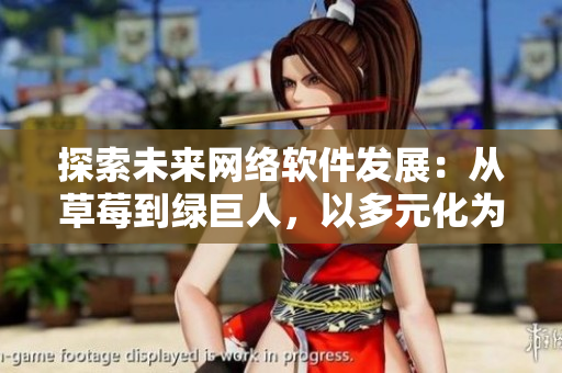 探索未來(lái)網(wǎng)絡(luò)軟件發(fā)展：從草莓到綠巨人，以多元化為關(guān)鍵