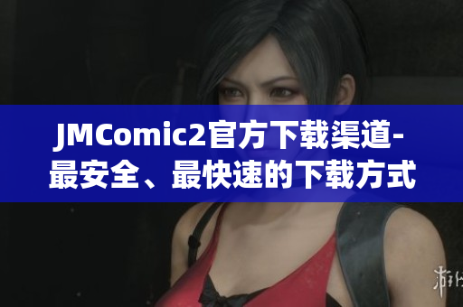 JMComic2官方下載渠道-最安全、最快速的下載方式