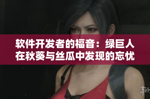 軟件開發(fā)者的福音：綠巨人在秋葵與絲瓜中發(fā)現(xiàn)的忘憂草