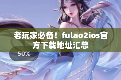 老玩家必備！fulao2ios官方下載地址匯總