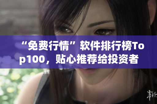 “免費行情”軟件排行榜Top100，貼心推薦給投資者！
