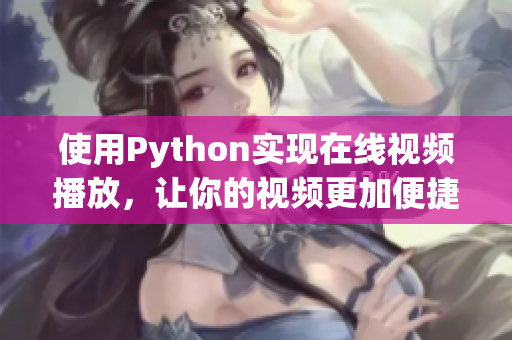 使用Python實現(xiàn)在線視頻播放，讓你的視頻更加便捷！