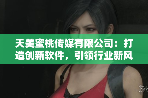 天美蜜桃傳媒有限公司：打造創(chuàng)新軟件，引領(lǐng)行業(yè)新風(fēng)向