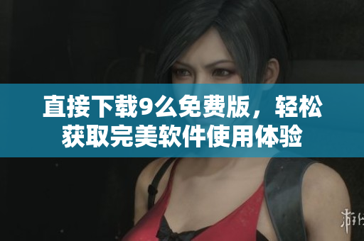 直接下載9么免費版，輕松獲取完美軟件使用體驗