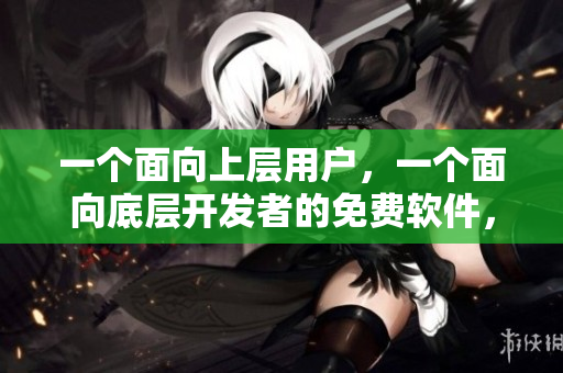 一個面向上層用戶，一個面向底層開發(fā)者的免費軟件，全方位解讀。