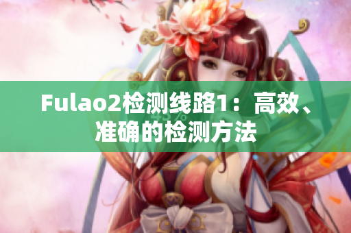 Fulao2檢測(cè)線路1：高效、準(zhǔn)確的檢測(cè)方法
