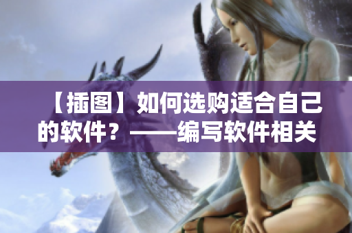 【插圖】如何選購適合自己的軟件？——編寫軟件相關(guān)文章的編輯建議