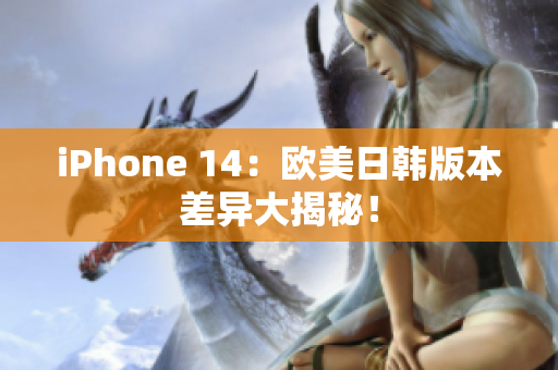 iPhone 14：歐美日韓版本差異大揭秘！